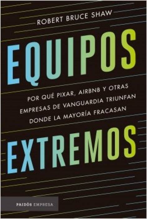 Equipos extremos. Por qué Pixar, Airbnb y otras empresas de vanguardia triunfan donde la mayoría fracasan 