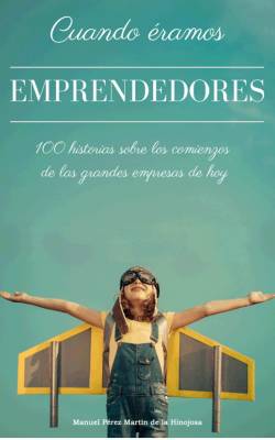 Cuando éramos emprendedores: 100 historias sobre los comienzos de las grandes empresas de hoy